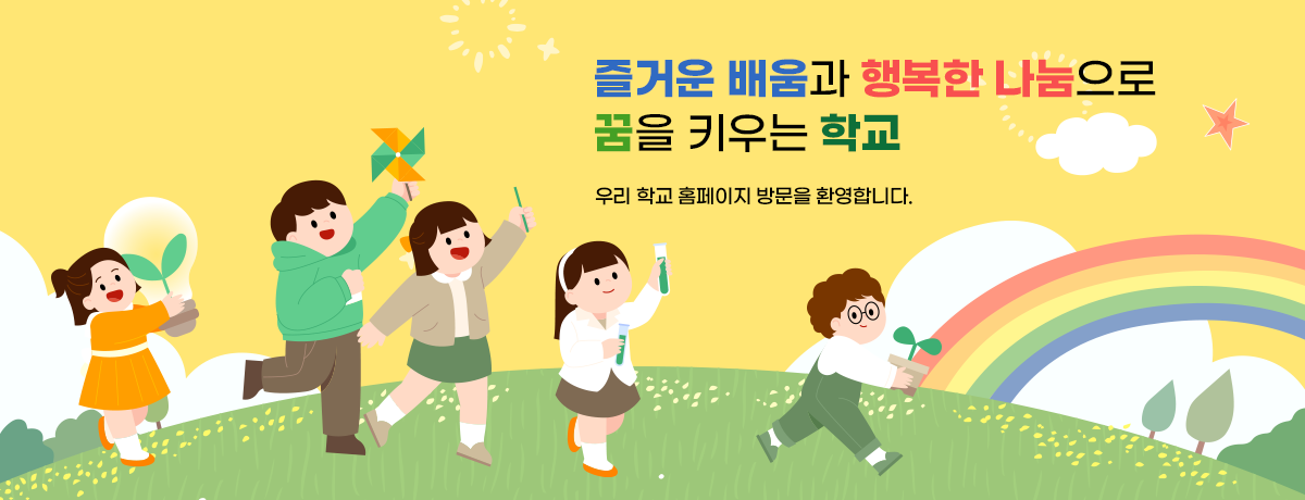 즐거운 배움과 행복한 나눔으로 꿈을 키우는 학교 / 우리 학교 홈페이지 방문을 환영합니다.